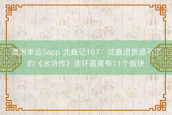 澳洲幸運5app 沈巍記167:沈巍退貨退不了的《水滸傳》連環畫竟有11個版塊