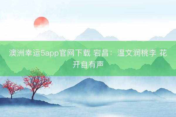 澳洲幸運(yùn)5app官網(wǎng)下載 宕昌：溫文潤桃李 花開自有聲