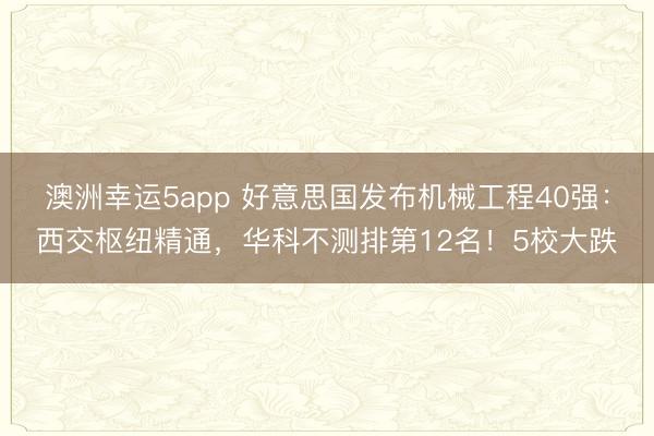 澳洲幸運5app 好意思國發(fā)布機械工程40強：西交樞紐精通，華科不測排第12名！5校大跌