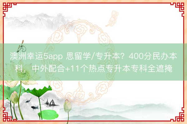 澳洲幸運(yùn)5app 思留學(xué)/專升本？400分民辦本科，中外配合+11個(gè)熱點(diǎn)專升本?？迫谘?></p><a href=