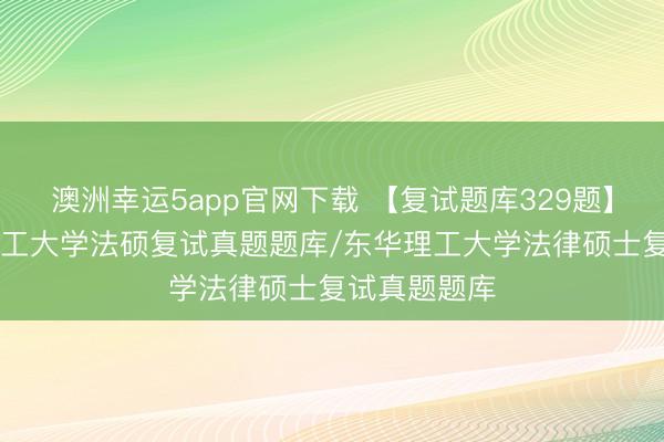 澳洲幸運5app官網下載 【復試題庫329題】26年東華理工大學法碩復試真題題庫/東華理工大學法律碩士復試真題題庫