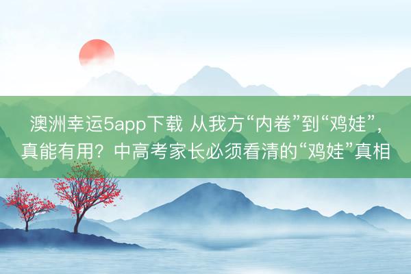 澳洲幸運5app下載 從我方“內卷”到“雞娃”,真能有用?中高考家長必須看清的“雞娃”真相