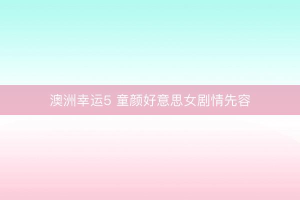 澳洲幸運5 童顏好意思女劇情先容