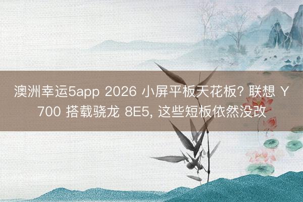 澳洲幸運5app 2026 小屏平板天花板? 聯想 Y700 搭載驍龍 8E5, 這些短板依然沒改