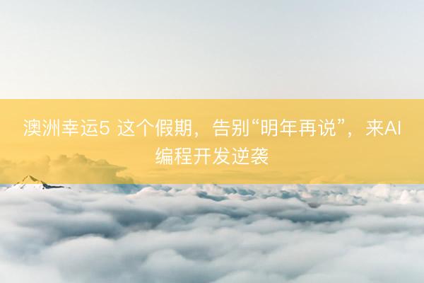 澳洲幸運5 這個假期，告別“明年再說”，<a href=