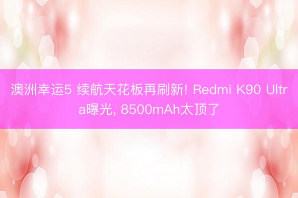 澳洲幸運5 續航天花板再刷新! Redmi K90 Ultra曝光， 8500mAh太頂了
